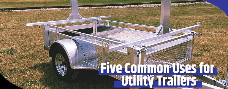 Five Common Uses for Utility Trailers
