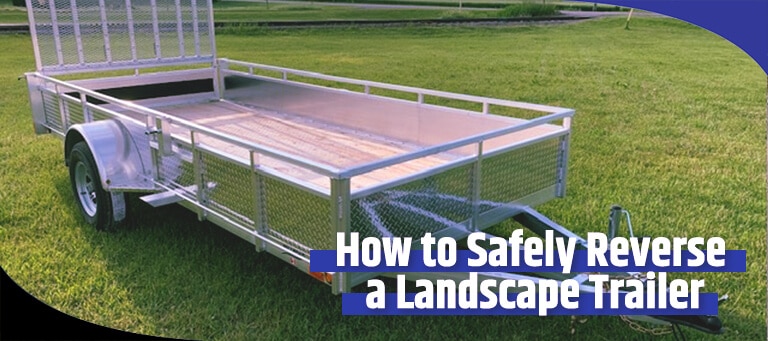 Safety Tips When Reversing a Landscape Trailer