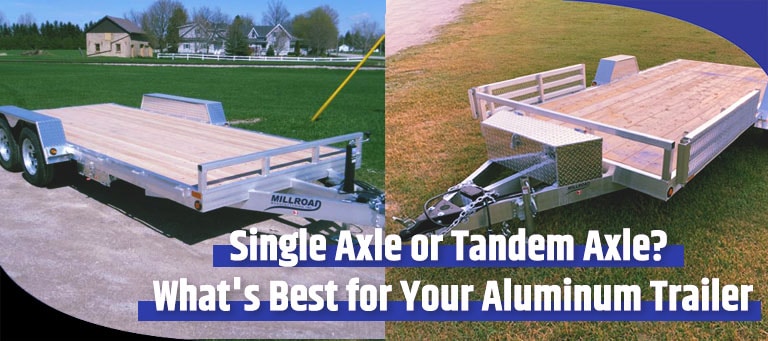 Single Axle or Tandem Axle Whats Best for Your Aluminum Trailer