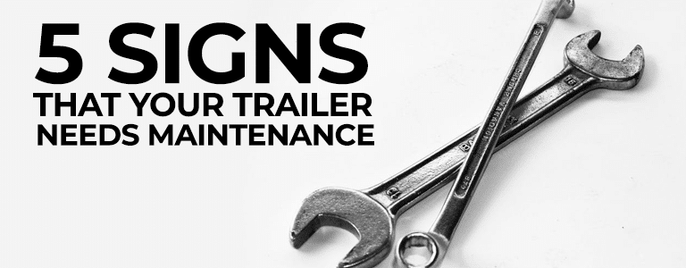 Knowing the Signs for When Your Trailer Needs Maintenance