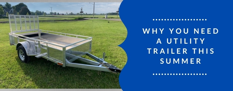 Why You Need a Utility Trailer This Summer