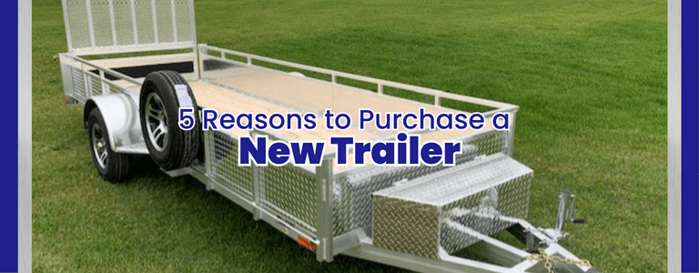 5 Reasons to Purchase a New Trailer