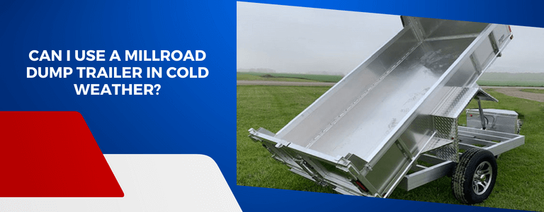 Is It Practical To Use a Millroad Dump Trailer in Cold Weather?