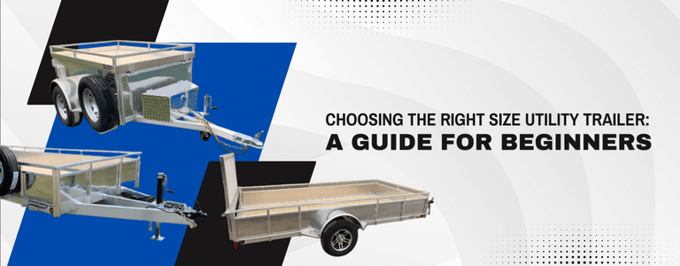 Choosing the Right Size Utility Trailer: A Guide for Beginners