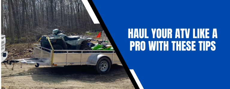 Utility Trailers Haul: Your ATV Like a Pro With These Tips