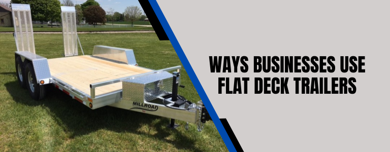 4 Ways Businesses Can Make Use of a Millroad Flat Deck Trailer