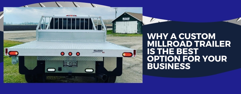 Why A Custom Millroad Trailer Is the Best Option for Your Business